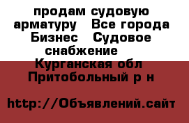 продам судовую арматуру - Все города Бизнес » Судовое снабжение   . Курганская обл.,Притобольный р-н